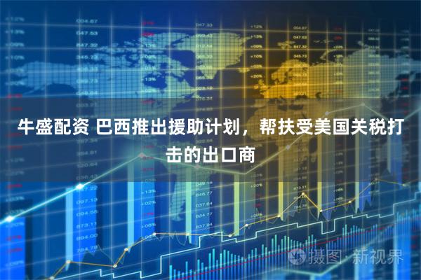 牛盛配资 巴西推出援助计划，帮扶受美国关税打击的出口商