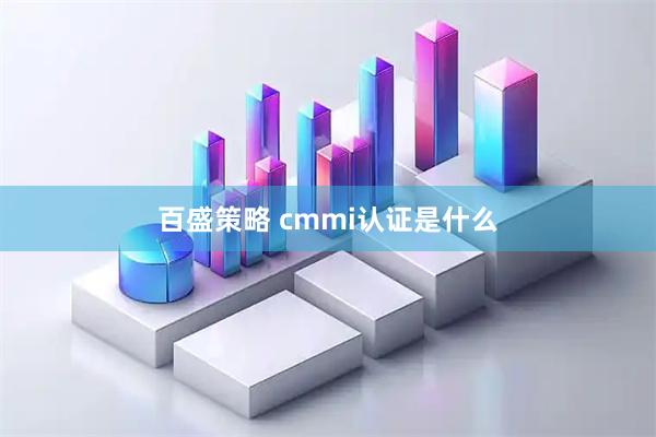 百盛策略 cmmi认证是什么