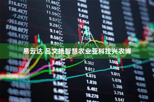 易云达 吕文扬智慧农业亚科技兴农博