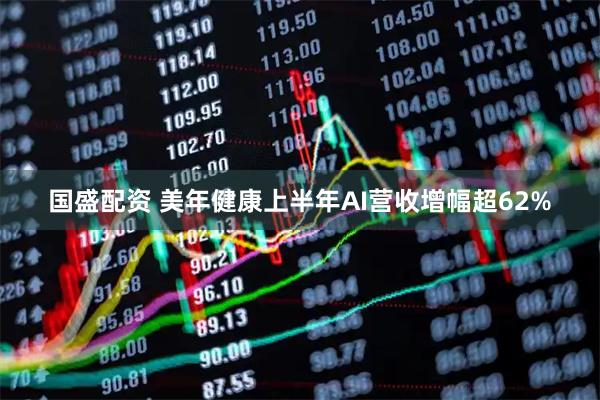 国盛配资 美年健康上半年AI营收增幅超62%