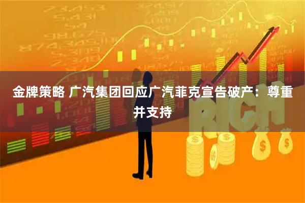 金牌策略 广汽集团回应广汽菲克宣告破产：尊重并支持