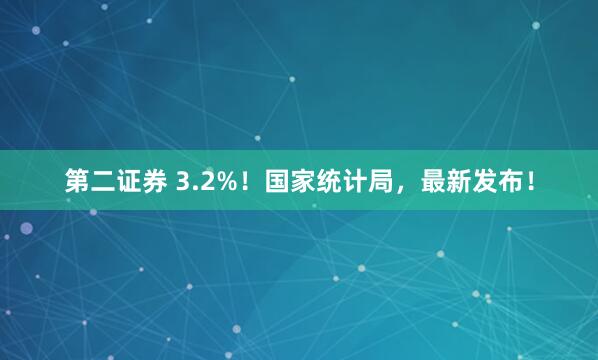 第二证券 3.2%！国家统计局，最新发布！
