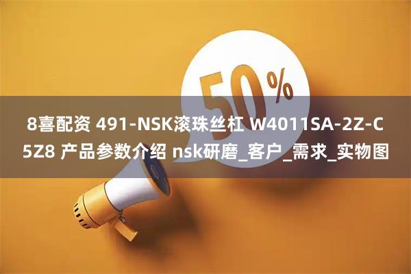 8喜配资 491-NSK滚珠丝杠 W4011SA-2Z-C5Z8 产品参数介绍 nsk研磨_客户_需求_实物图