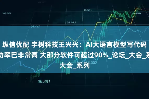 纵信优配 宇树科技王兴兴：AI大语言模型写代码成功率已非常高 大部分软件可超过90%_论坛_大会_系列