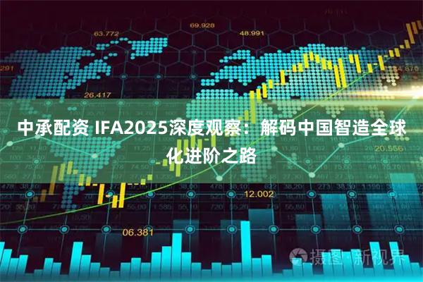 中承配资 IFA2025深度观察：解码中国智造全球化进阶之路
