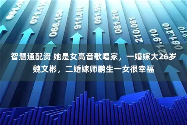 智慧通配资 她是女高音歌唱家，一婚嫁大26岁魏文彬，二婚嫁师鹏生一女很幸福