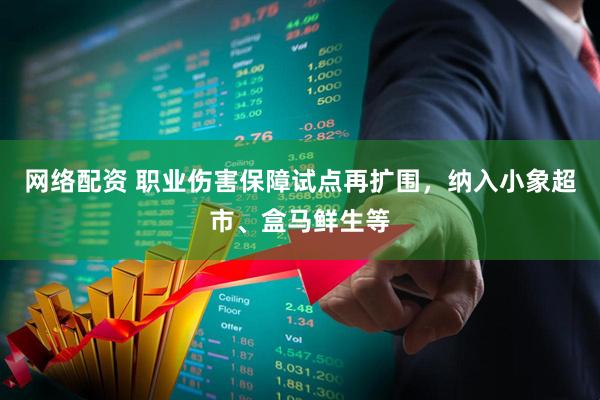 网络配资 职业伤害保障试点再扩围，纳入小象超市、盒马鲜生等