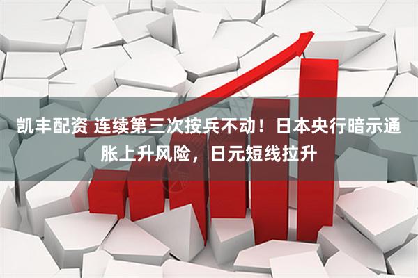 凯丰配资 连续第三次按兵不动！日本央行暗示通胀上升风险，日元短线拉升